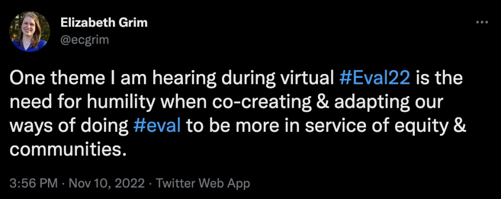 One theme I am hearing during virtual #Eval22 is the need for humility when co-creating & adapting our ways of doing #eval to be more in service of equity & communities.
