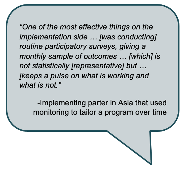 Quote from an implementing partner: “One of the most effective things on the implementation side … [was conducting] routine participatory surveys, giving a monthly sample of outcomes … [which] is not statistically [representative] but … [keeps a pulse on what is working and what is not.”